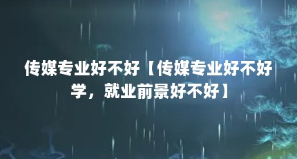 传媒专业好不好【传媒专业好不好学，就业前景好不好】