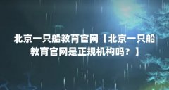 北京一只船教育官网【北京一只船教育官网是正规机构吗?】