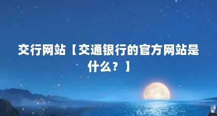 交行网站【交通银行的官方网站是什么？】