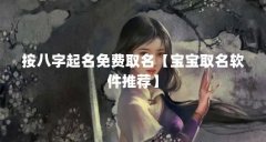 按八字起名免费取名【宝宝取名软件推荐】