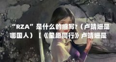 “RZA”是什么的缩写?（卢靖姗是哪国人）【《星愿同行》卢靖姗是哪国人】