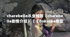 charebelle从业经历（charebelle剧情介绍）【《doksoke命定天堂》charebelle剧情介绍】