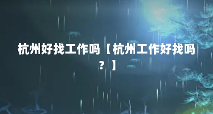 杭州好找工作吗【杭州工作好找吗？】