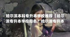 哈尔滨本科专升本学校推荐【哈尔滨专升本学校排名？哈尔滨专升本学校推荐】