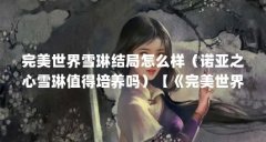 完美世界雪琳结局怎么样（诺亚之心雪琳值得培养吗）【《完美世界》诺亚之心