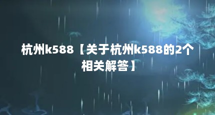 杭州k588【关于杭州k588的2个相关解答】