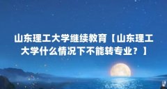 山东理工大学继续教育【山东理工大学什么情况下不能转专业？】