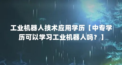 工业机器人技术应用学历【中专学历可以学习工业机器人吗？】