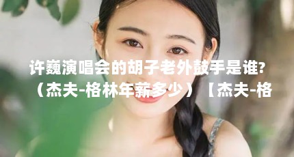 许巍演唱会的胡子老外鼓手是谁?（杰夫-格林年薪多少）【杰夫-格林年薪多少杰夫-格林年薪一览表】