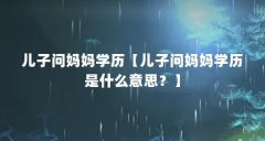 儿子问妈妈学历【儿子问妈妈学历是什么意思?】