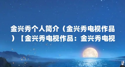 金兴秀个人简介（金兴秀电视作品）【金兴秀电视作品：金兴秀电视作品完美间谍主演介绍】