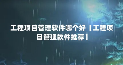 工程项目管理软件哪个好【工程项目管理软件推荐】
