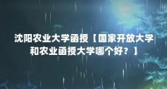 沈阳农业大学函授【国家开放大学和农业函授大学哪个好？】