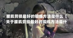 腰肌劳损最好的锻炼方法是什么【关于腰肌劳损最好的锻炼方法是什么的4点解