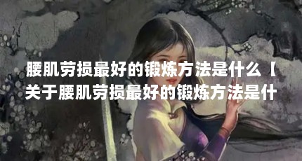 腰肌劳损最好的锻炼方法是什么【关于腰肌劳损最好的锻炼方法是什么的4点解答】