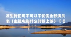 凉生我们可不可以不忧伤全部演员表（血鲨电影什么时候上映）【《凉生我们可