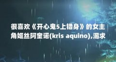 很喜欢《开心鬼5上错身》的女主角姬丝阿奎诺(kris aquino),渴求其详细...(姬丝阿