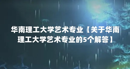 华南理工大学艺术专业【关于华南理工大学艺术专业的5个解答】