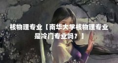 核物理专业【南华大学核物理专业是冷门专业吗?】