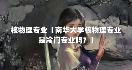核物理专业【南华大学核物理专业是冷门专业吗？】