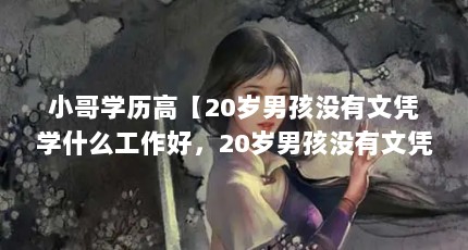 小哥学历高【20岁男孩没有文凭学什么工作好，20岁男孩没有文凭学什么手艺好】
