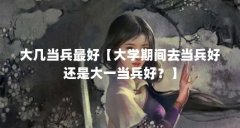 大几当兵最好【大学期间去当兵好还是大一当兵好？】