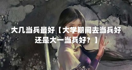 大几当兵最好【大学期间去当兵好还是大一当兵好？】
