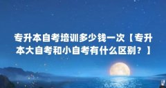 专升本自考培训多少钱一次【专升本大自考和小自考有什么区别？】