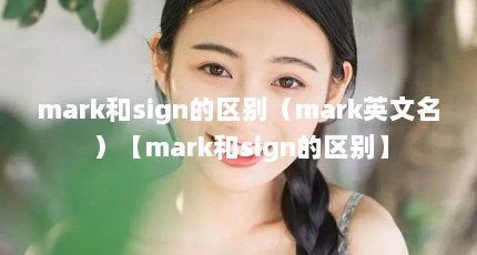 mark和sign的区别（mark英文名）【mark和sign的区别】