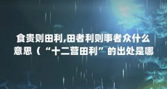 食贵则田利,田者利则事者众什么意思（“十二营田利”的出处是哪里）【“十
