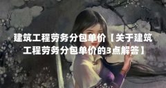 建筑工程劳务分包单价【关于建筑工程劳务分包单价的3点解答】