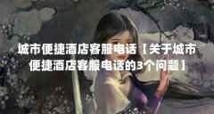 城市便捷酒店客服电话【关于城市便捷酒店客服电话的3个问题】