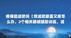 疼痛能减肥吗【想减肥膝盖又疼怎么办，2个相关器械辅助训练，减肥14斤】