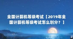 全国计算机等级考试【2019年全国计算机等级考试怎么划分？】