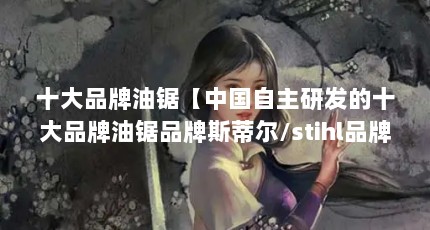 十大品牌油锯【中国自主研发的十大品牌油锯品牌斯蒂尔/stihl品牌】