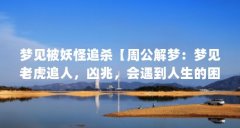梦见被妖怪追杀【周公解梦：梦见老虎追人，凶兆，会遇到人生的困难】