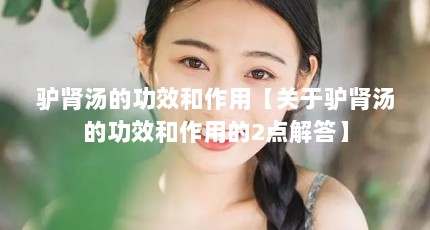 驴肾汤的功效和作用【关于驴肾汤的功效和作用的2点解答】