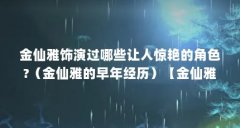 金仙雅饰演过哪些让人惊艳的角色?（金仙雅的早年经历）【金仙雅的早年经历