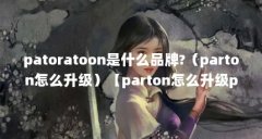 patoratoon是什么品牌?（parton怎么升级）【parton怎么升级patoratoon是什么品牌】