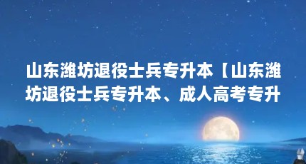 山东潍坊退役士兵专升本【山东潍坊退役士兵专升本、成人高考专升本、成人高考专升本的解答】