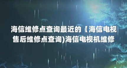 海信维修点查询最近的【海信电视售后维修点查询)海信电视机维修点解答】