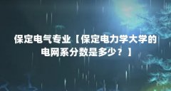 保定电气专业【保定电力学大学的电网系分数是多少?】