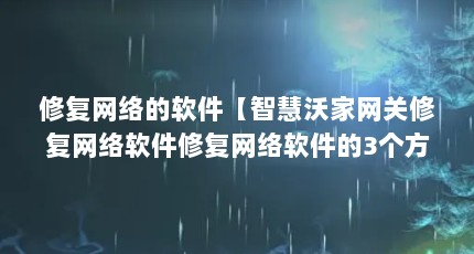 修复网络的软件【智慧沃家网关修复网络软件修复网络软件的3个方法】