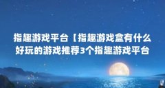 指趣游戏平台【指趣游戏盒有什么好玩的游戏推荐3个指趣游戏平台的解答】