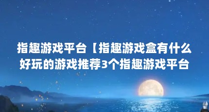 指趣游戏平台【指趣游戏盒有什么好玩的游戏推荐3个指趣游戏平台的解答】