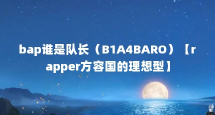 bap谁是队长（B1A4BARO）【rapper方容国的理想型】