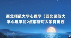 西北师范大学心理学【西北师范大学心理学的2点解答对大家有用西北师范大学