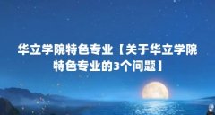 华立学院特色专业【关于华立学院特色专业的3个问题】
