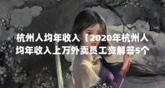 杭州人均年收入【2020年杭州人均年收入上万外卖员工资解答5个问题】