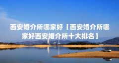 西安婚介所哪家好【西安婚介所哪家好西安婚介所十大排名】